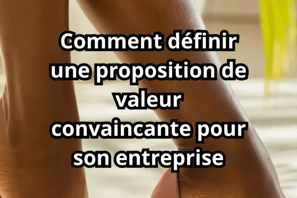 Comment définir une proposition de valeur convaincante pour son entreprise Comment définir une proposition de valeur convaincante pour son entreprise